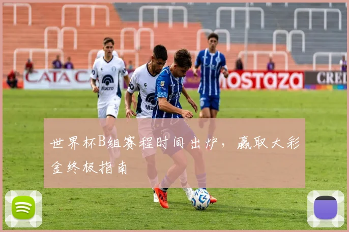 世界杯B组赛程时间出炉，赢取大彩金终极指南