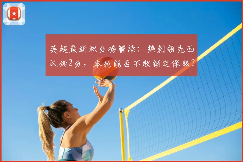 英超最新积分榜解读：热刺领先西汉姆2分，本轮能否不败锁定保级？附保级形势分析