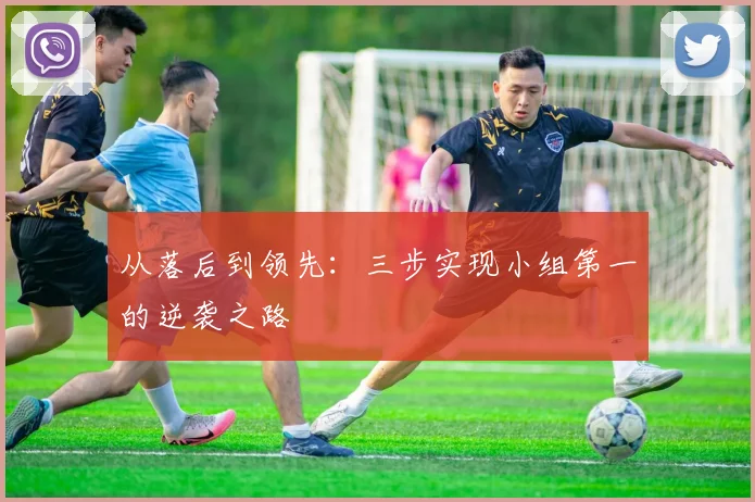 从落后到领先:三步实现小组第一的逆袭之路