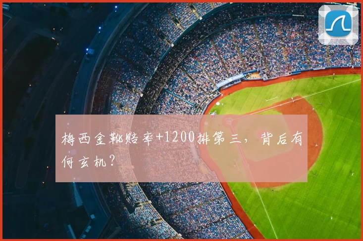 梅西金靴赔率+1200排第三，背后有何玄机？