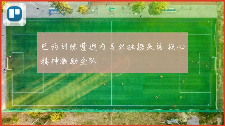 巴西训练营迎内马尔拄拐来访 核心精神激励全队