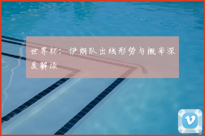 世界杯:伊朗队出线形势与概率深度解读