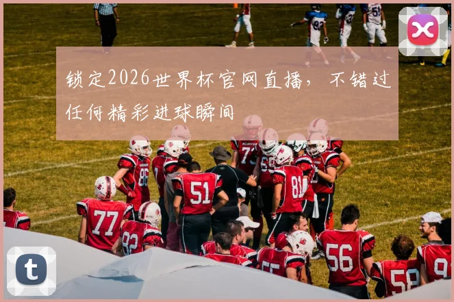 锁定2026世界杯官网直播，不错过任何精彩进球瞬间