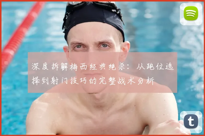 深度拆解梅西经典绝杀:从跑位选择到射门技巧的完整战术分析