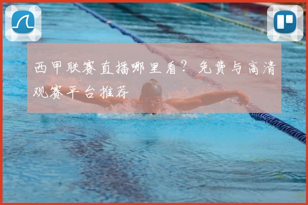西甲联赛直播哪里看？免费与高清观赛平台推荐