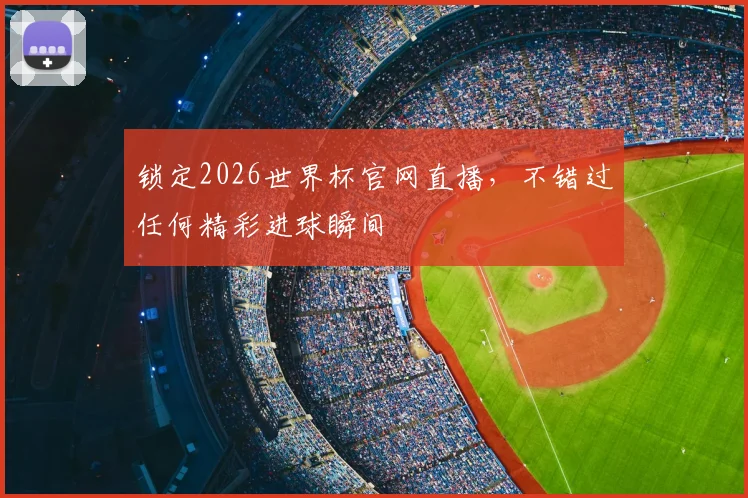 锁定2026世界杯官网直播，不错过任何精彩进球瞬间