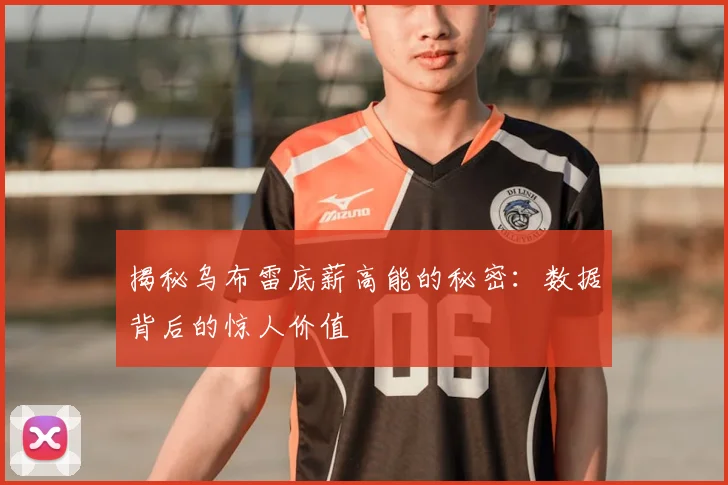 揭秘乌布雷底薪高能的秘密：数据背后的惊人价值