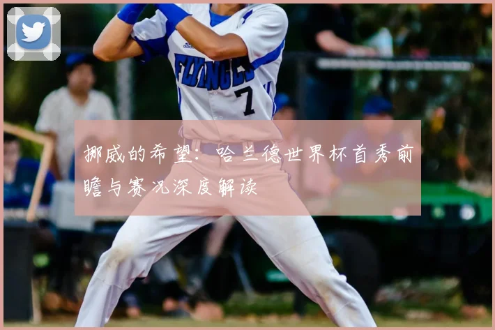 挪威的希望：哈兰德世界杯首秀前瞻与赛况深度解读