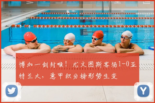 博加一剑封喉!尤文图斯客场1-0亚特兰大,意甲积分榜形势生变