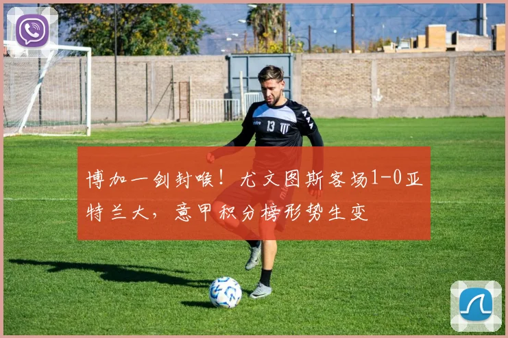 博加一剑封喉!尤文图斯客场1-0亚特兰大,意甲积分榜形势生变