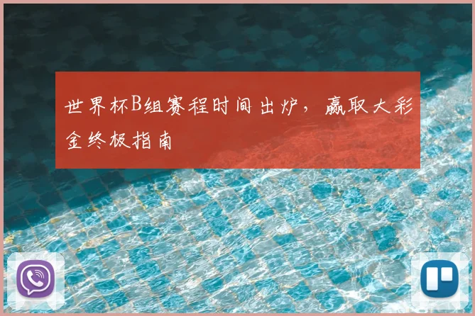 世界杯B组赛程时间出炉，赢取大彩金终极指南
