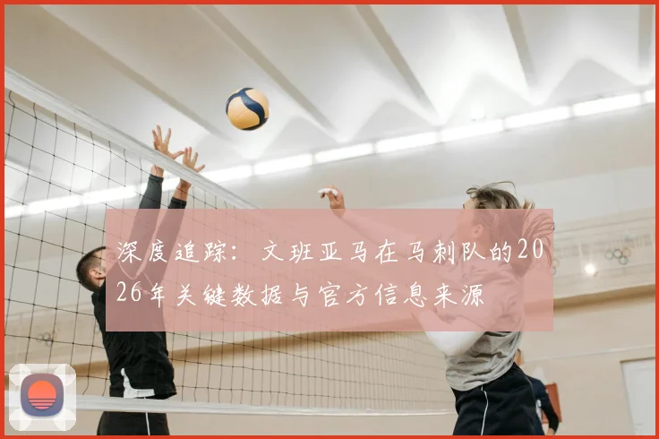 深度追踪：文班亚马在马刺队的2026年关键数据与官方信息来源