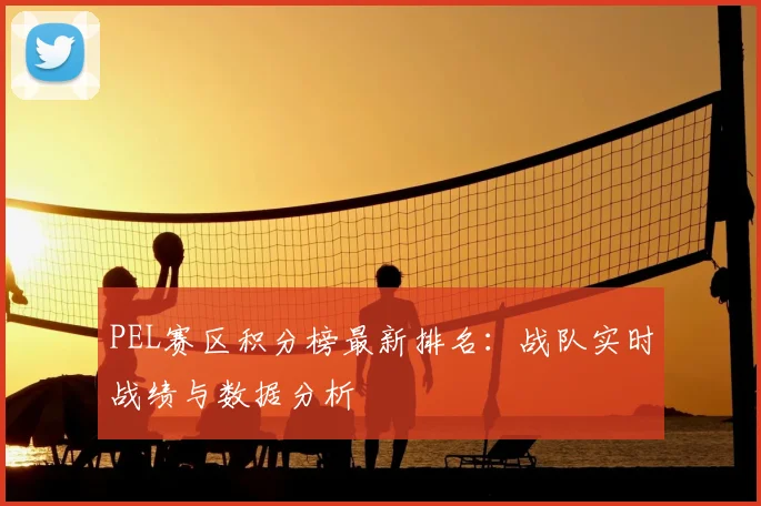 PEL赛区积分榜最新排名：战队实时战绩与数据分析