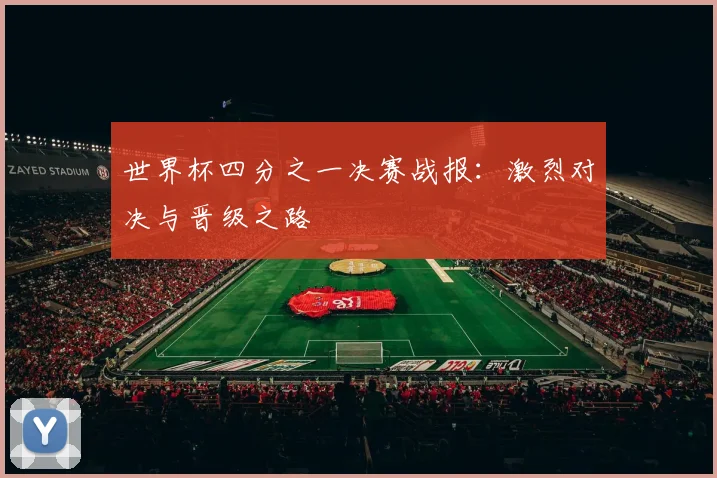 世界杯四分之一决赛战报：激烈对决与晋级之路