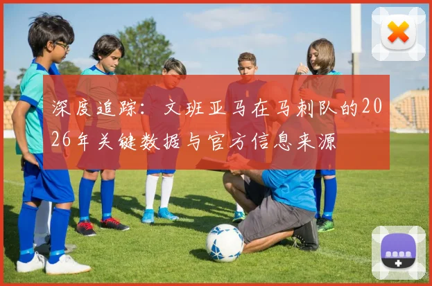深度追踪：文班亚马在马刺队的2026年关键数据与官方信息来源